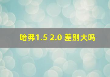 哈弗1.5 2.0 差别大吗